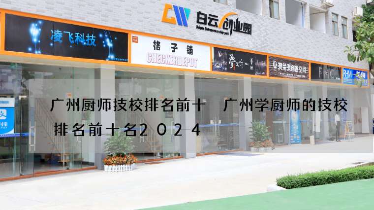 广州厨师技校排名前十 广州学厨师的技校排名前十名2024